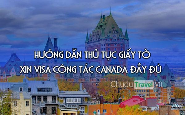 Hướng dẫn thủ tục giấy tờ xin visa công tác Canada đầy đủ
