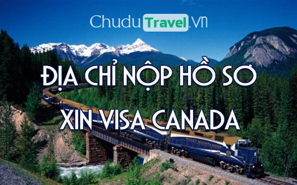 Nộp hồ sơ xin visa Canada ở đâu? Địa chỉ nào?