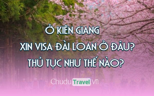 Ở Kiên Giang xin visa Đài Loan ở đâu? thủ tục như thế nào?