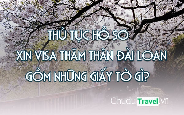 Hướng dẫn thủ tục hồ sơ giấy tờ xin visa thăm thân Đài Loan