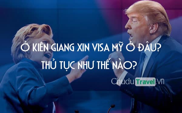 Ở Kiên Giang xin visa Mỹ ở đâu? thủ tục như thế nào?