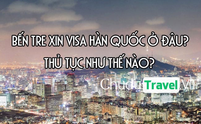 Ở Bến Tre xin visa Hàn Quốc ở đâu? thủ tục như thế nào?