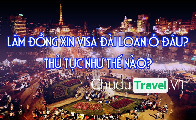 Lam Dong xin visa Dai Loan o dau, thu tuc nhu the nao