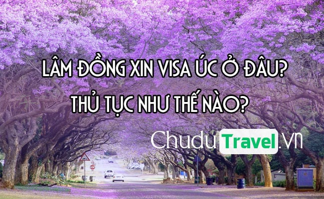 Ở Lâm Đồng xin visa Úc ở đâu? thủ tục như thế nào?