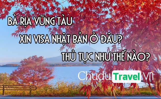 o Ba Ria Vung Tau xin visa Nhat Ban o dau, thu tuc nhu the nao