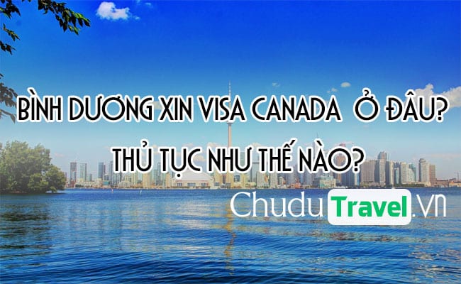 Ở Bình Dương xin visa Canada ở đâu? thủ tục như thế nào?