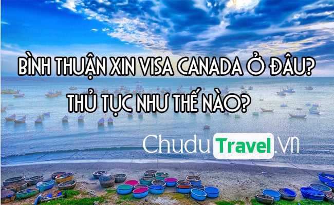 Ở Bình Thuận xin visa Canada ở đâu? thủ tục như thế nào?