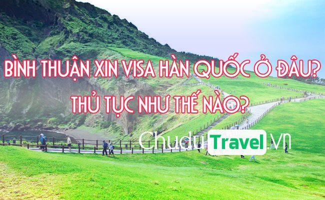 Ở Bình Thuận xin visa Hàn Quốc ở đâu? thủ tục như thế nào?