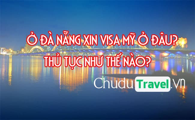 Ở Đà Nẵng xin visa Mỹ ở đâu? thủ tục như thế nào?