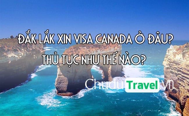 Ở Đắk Lắk xin visa Canada ở đâu? thủ tục như thế nào?