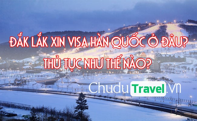 Ở Đắk Lắk xin visa Hàn Quốc ở đâu? thủ tục như thế nào?