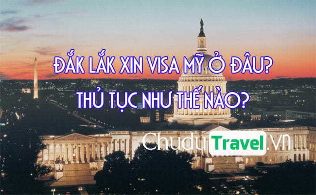 Ở Đắk Lắk xin visa Mỹ ở đâu? thủ tục như thế nào?