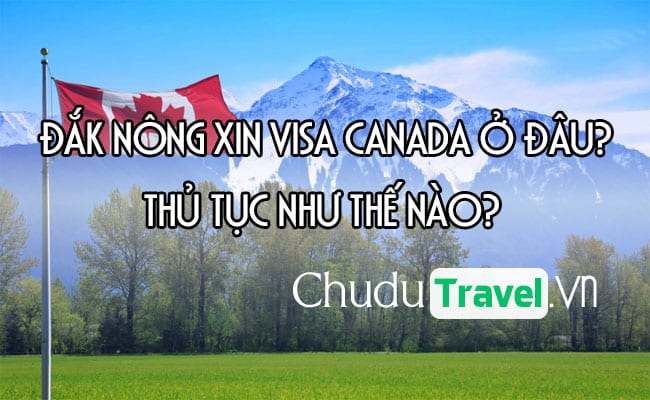o Dak Nong xin visa Canada o dau, thu tuc nhu the nao