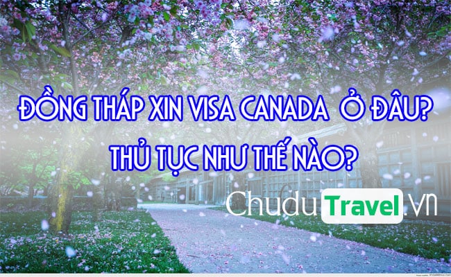 o Dong Thap xin visa Canada o dau, thu tuc nhu the nao