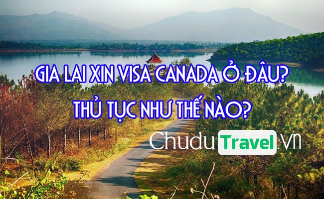 o Gia Lai xin visa Canada o dau, thu tuc nhu the nao