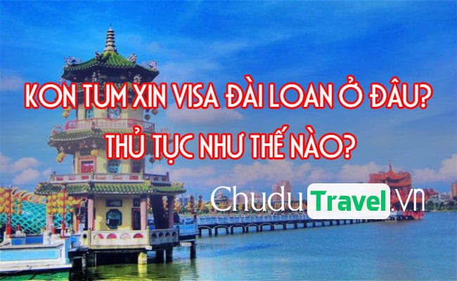 o Kon Tum xin visa Dai Loan o dau, thu tuc nhu the nao