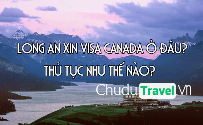 Ở Long An xin visa Canada ở đâu? thủ tục như thế nào?