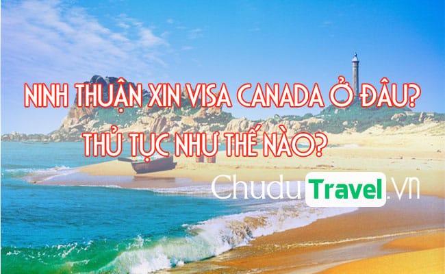 o Ninh Thuan xin visa Canada o dau, thu tuc nhu the nao