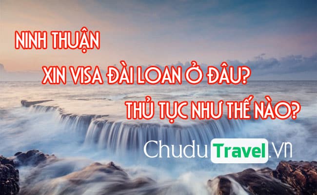 Ở Ninh Thuận xin visa Đài Loan ở đâu? thủ tục như thế nào?