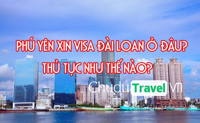 Ở Phú Yên xin visa Đài Loan ở đâu? thủ tục như thế nào?