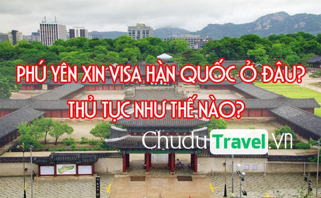 Ở Phú Yên xin visa Hàn Quốc ở đâu? thủ tục như thế nào?
