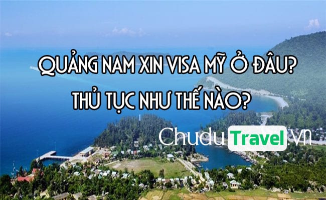 Ở Quảng Nam xin visa Mỹ ở đâu? thủ tục như thế nào?