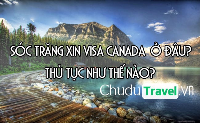 Ở Sóc Trăng xin visa Canada ở đâu? thủ tục như thế nào?