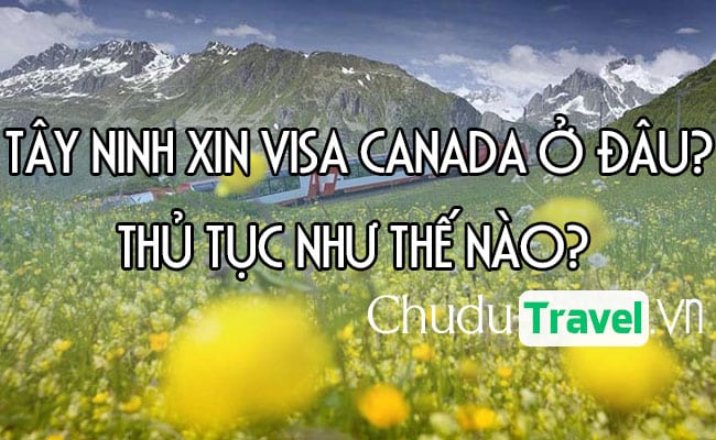 Ở Tây Ninh xin visa Canada ở đâu? thủ tục như thế nào?