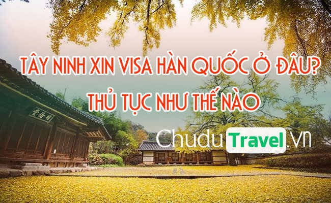 o Tay Ninh xin visa Han Quoc o dau, thu tuc nhu the nao