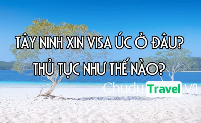 Ở Tây Ninh xin visa Úc ở đâu? thủ tục như thế nào?