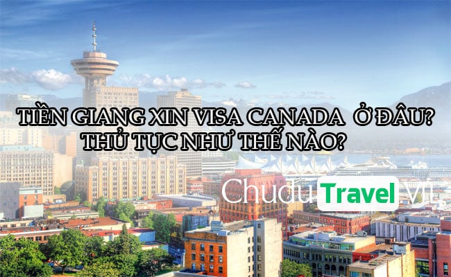 Ở Tiền Giang xin visa Canada ở đâu? thủ tục như thế nào?