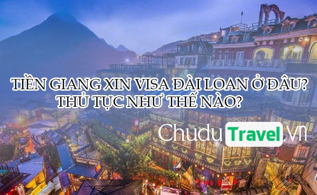 Ở Tiền Giang xin visa Đài Loan ở đâu, thủ tục như thế nào?