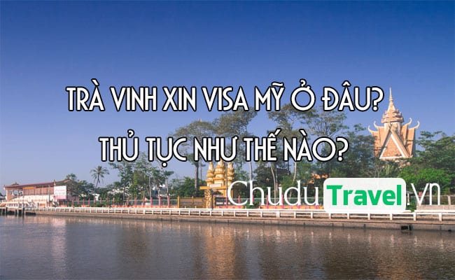 o Tra Vinh xin visa My o dau, thu tuc nhu the nao