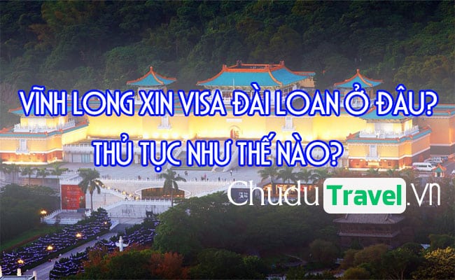 Ở Vĩnh Long xin visa Đài Loan ở đâu? thủ tục như thế nào?