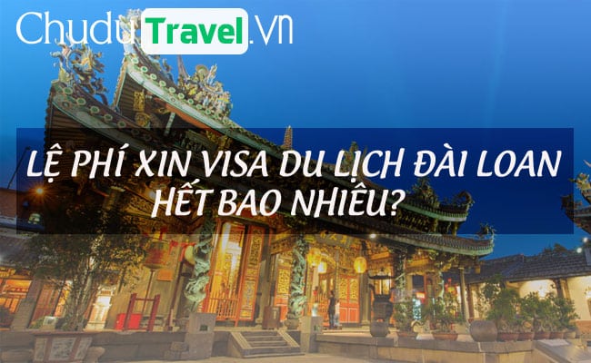 Lệ phí xin visa du lịch Đài Loan hết bao nhiêu?