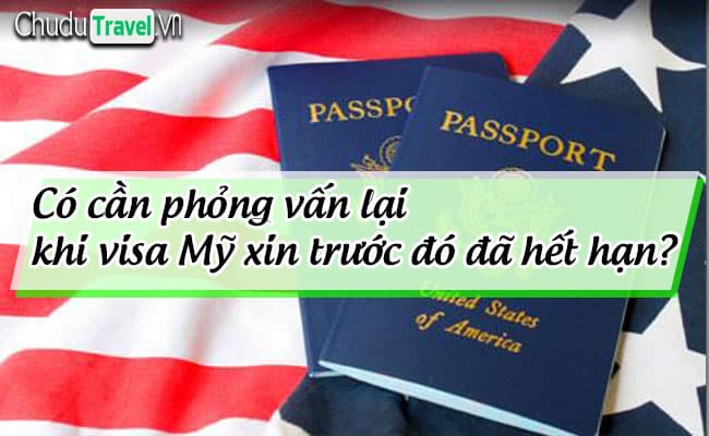 Có cần phỏng vấn lại khi visa Mỹ xin trước đó đã hết hạn?