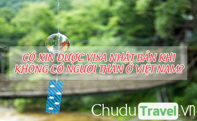 Có xin được visa Nhật Bản khi không có người thân ở Việt Nam?