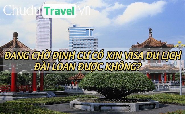 Đang chờ định cư có xin visa du lịch Đài Loan được không?