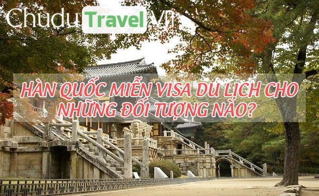 Hàn Quốc miễn visa du lịch cho những đối tượng nào?