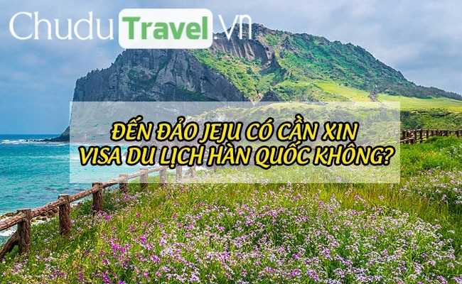 Đến đảo Jeju có cần xin visa du lịch Hàn Quốc không?