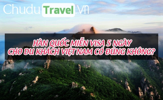 Hàn Quốc miễn visa 5 ngày cho du khách Việt Nam có đúng không?