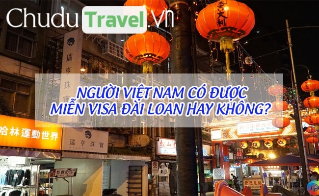 Người Việt Nam có được miễn visa Đài Loan hay không?