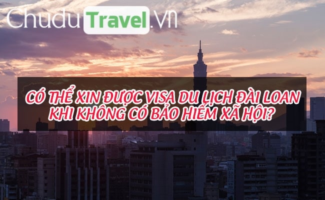Có thể xin được visa du lịch Đài Loan khi không có bảo hiểm xã hội?