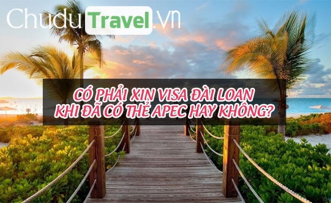 Có phải xin visa Đài Loan khi đã có thẻ Apec hay không?