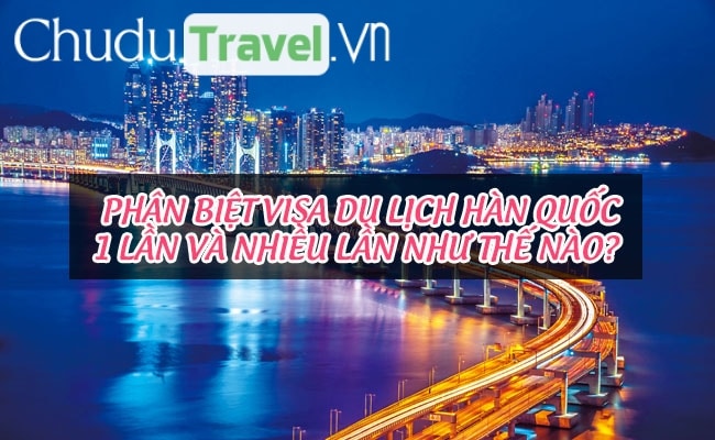 Phân biệt visa du lịch Hàn Quốc 1 lần và nhiều lần như thế nào?