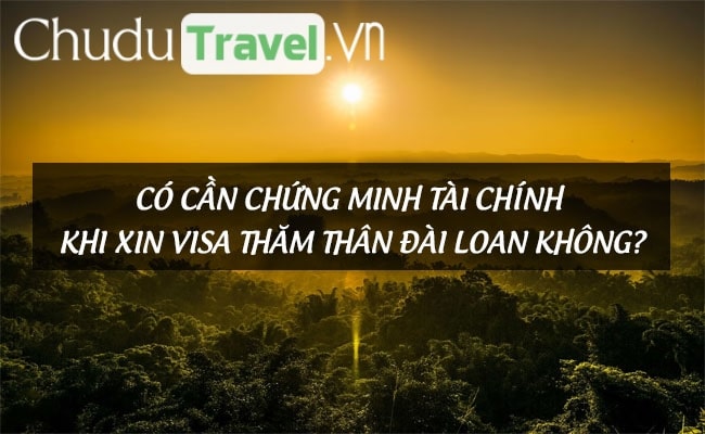 Có cần chứng minh tài chính khi xin visa thăm thân Đài Loan không?