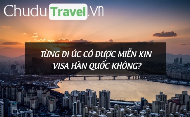 Từng đi Úc có được miễn xin visa Hàn Quốc không?