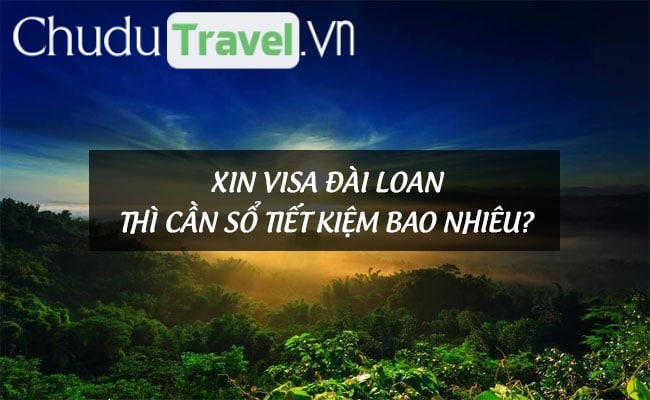 Xin visa Đài Loan thì cần sổ tiết kiệm bao nhiêu?