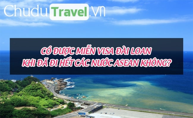 Có được miễn visa Đài Loan khi đã đi hết các nước ASEAN không?