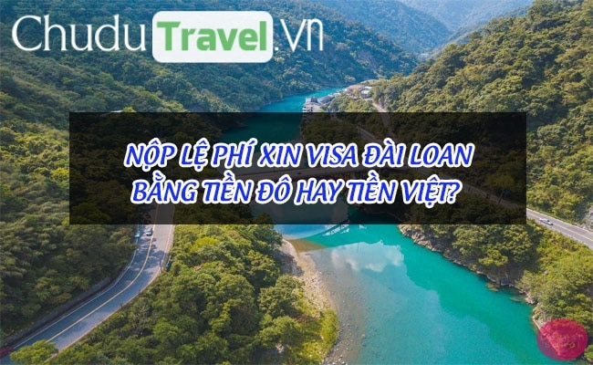 Nộp lệ phí xin visa Đài Loan bằng tiền Đô hay tiền Việt?
